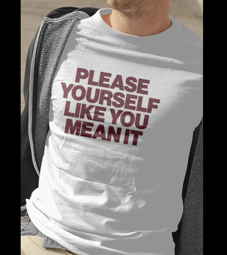 Please Yourself Like You Mean It Message T-Shirt