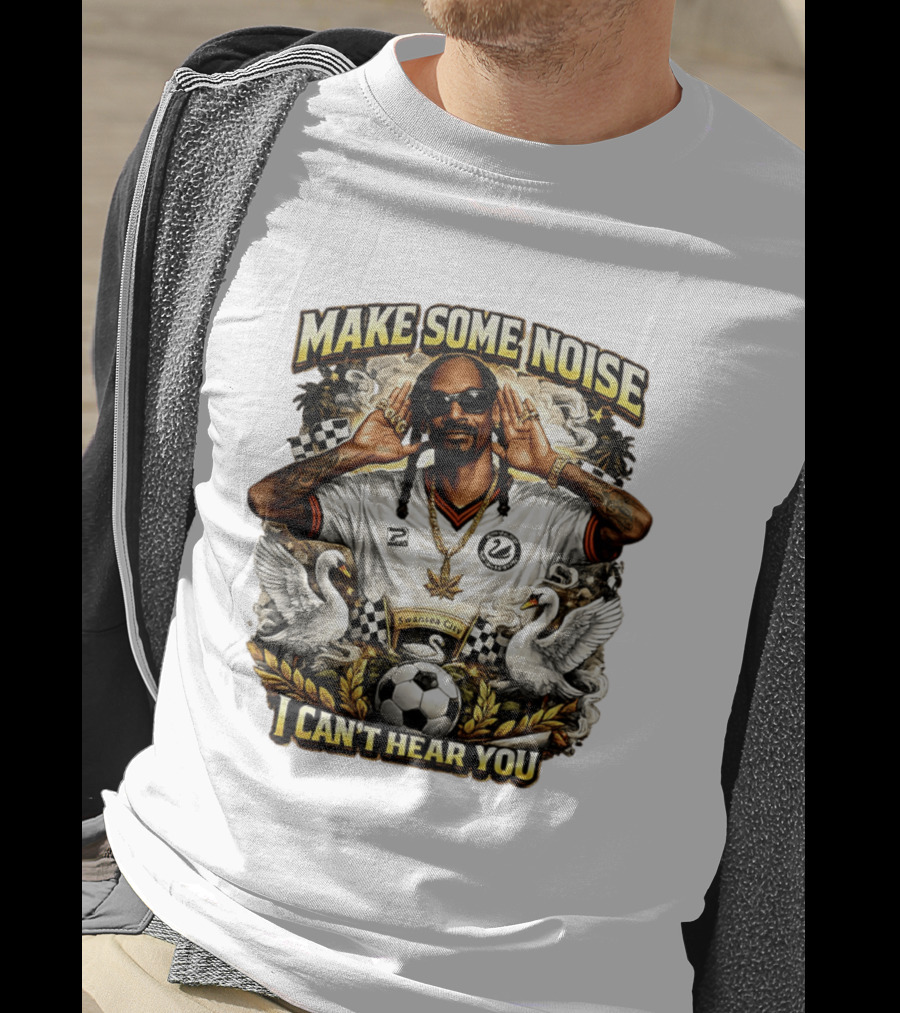 Make Some Noise Snoop Dogg I Can't Hear You Swansea City Football Soccer T-Shirt