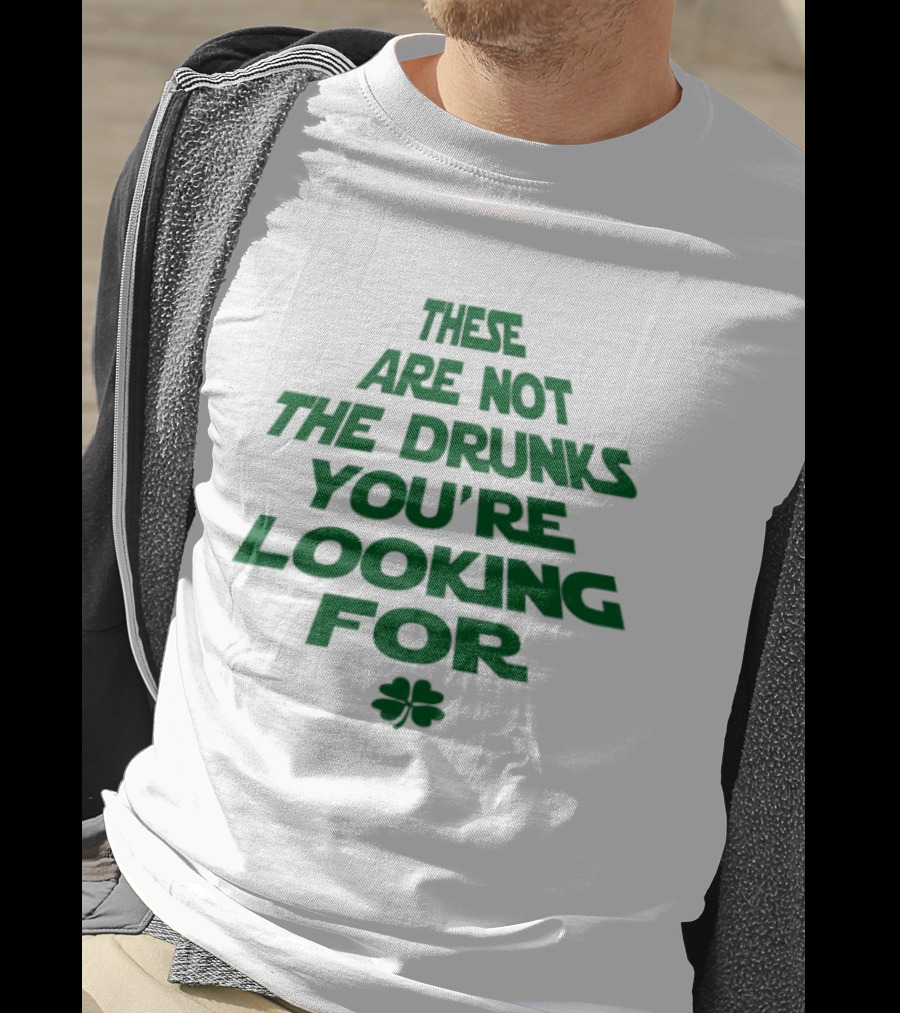 These Are Not The Drunks You're Looking For St Patrick's Day Shamrock T-Shirt