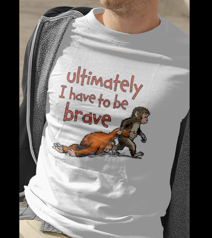Ultimately I Have To Be Brave Monkey And Orangutan T-Shirt