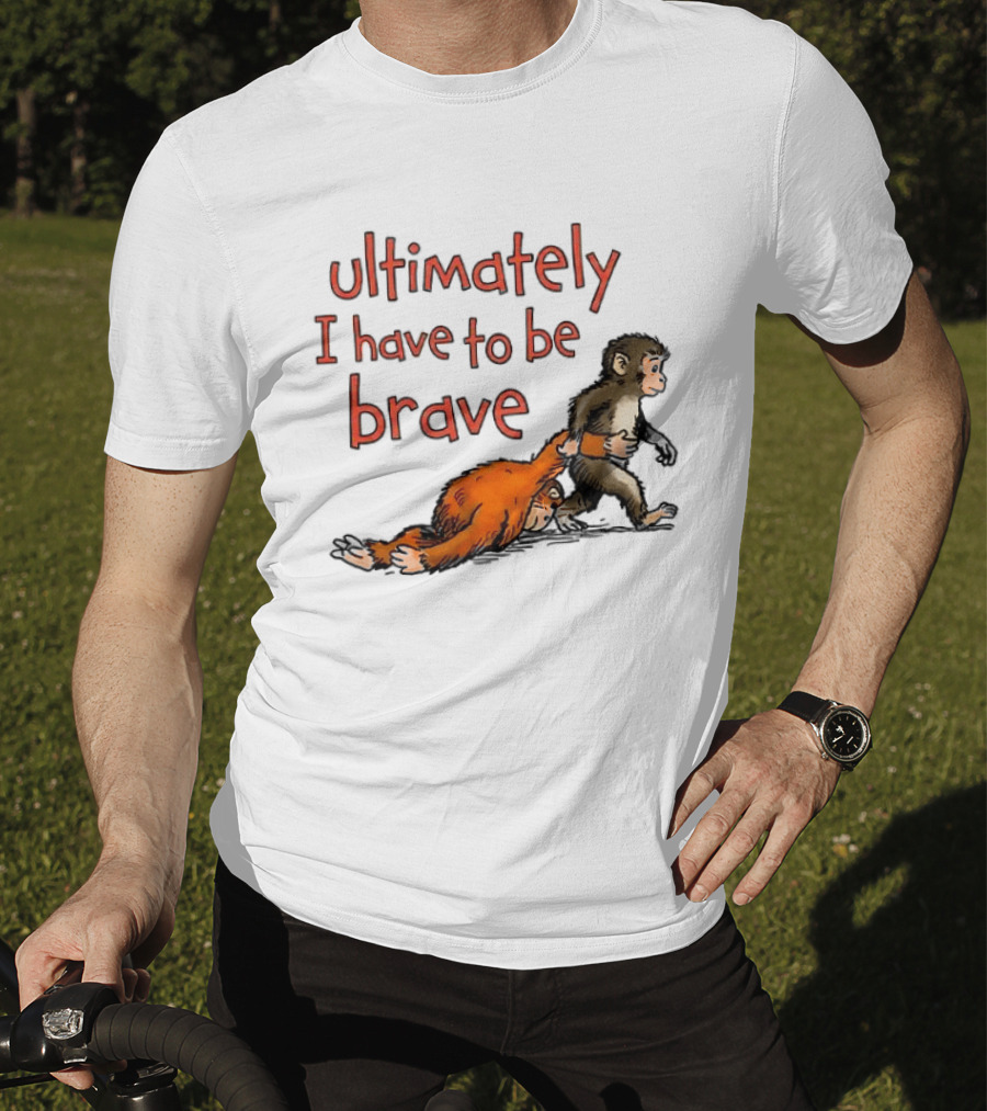 Ultimately I Have To Be Brave Monkey And Orangutan T-Shirt