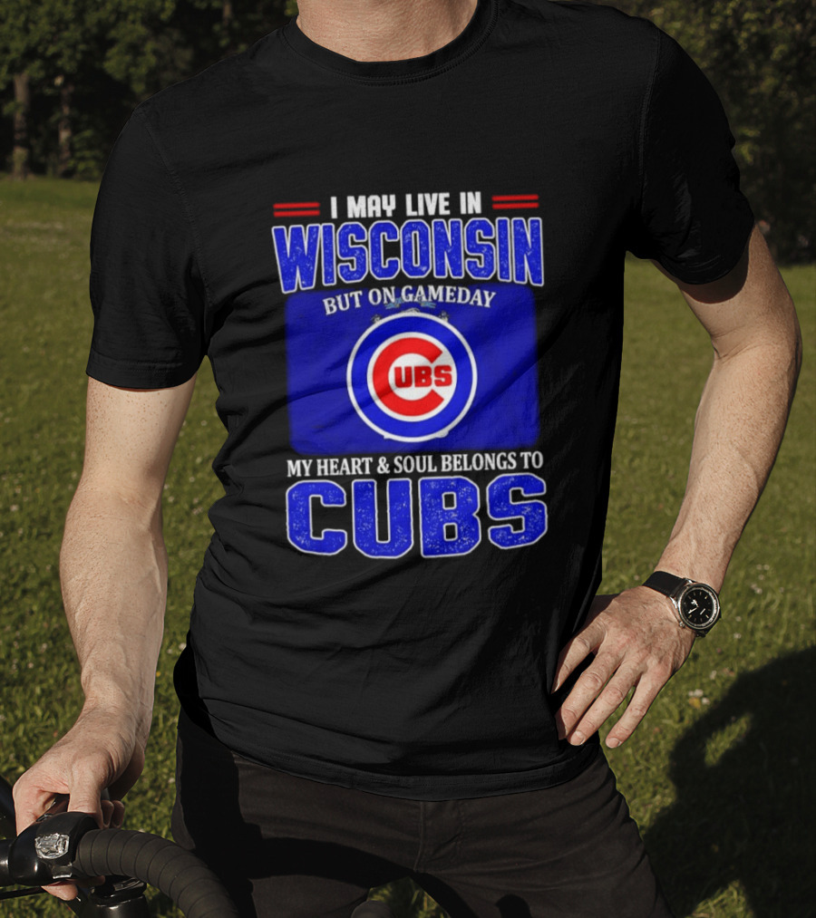 I May Live In Wisconsin But On Gameday My Heart And Soul Belongs To Cubs T-Shirt