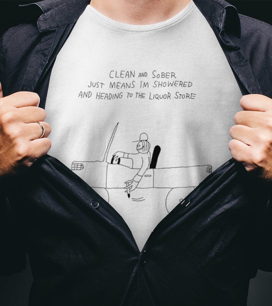 Clean And Sober Just Means I'm Showered And Heading To The Liquor Store Fun T-Shirt