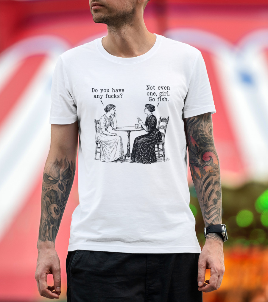 Do You Have Any Fucks Not Even One Girl Go Fish T-Shirt