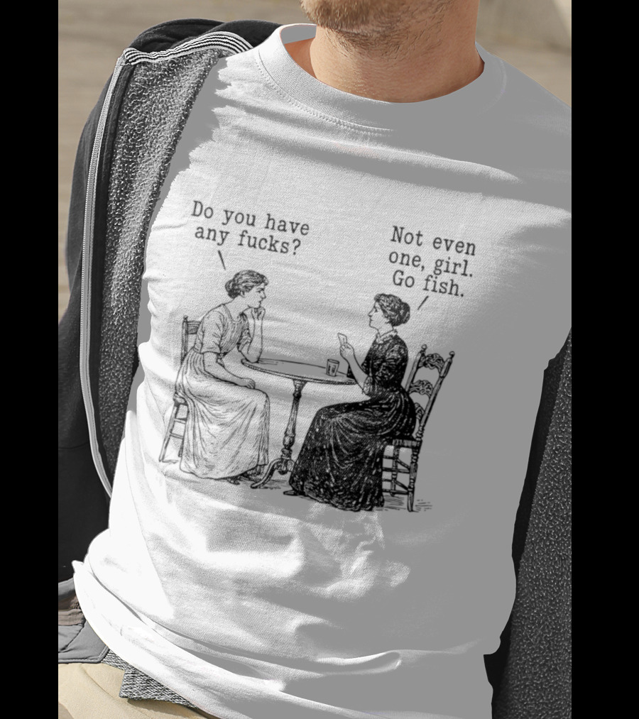 Do You Have Any Fucks Not Even One Girl Go Fish T-Shirt