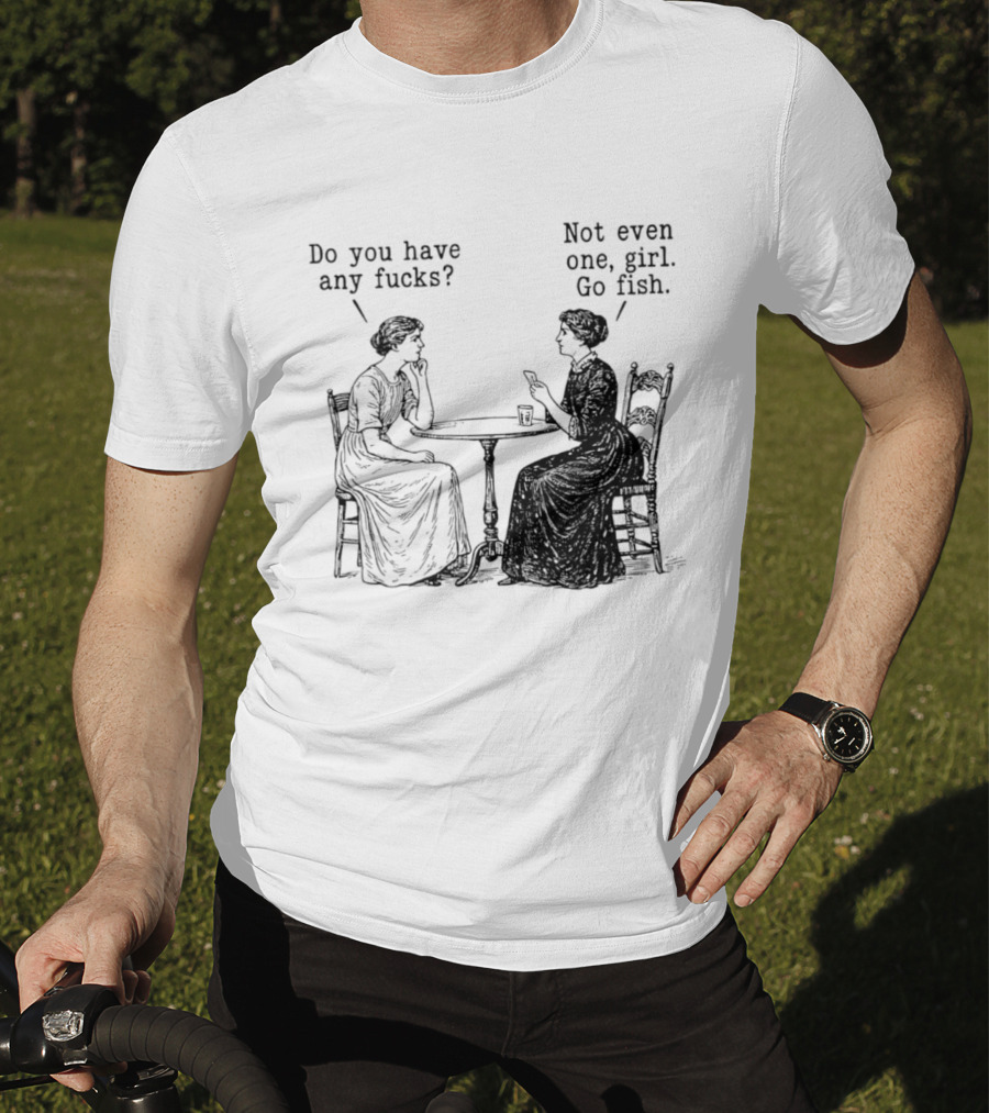 Do You Have Any Fucks Not Even One Girl Go Fish T-Shirt