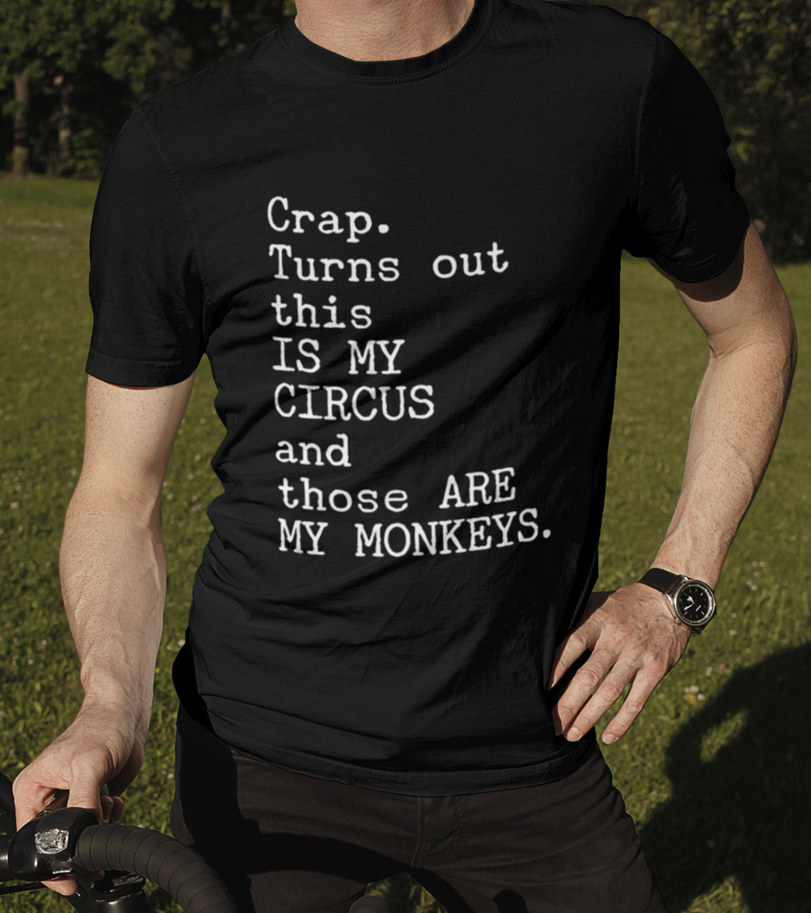 Crap Turns Out This Is My Circus And Those Are My Monkeys T-Shirt