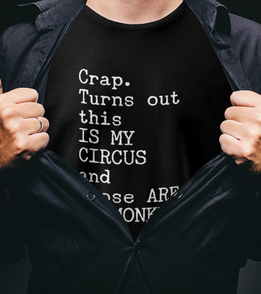 Crap Turns Out This Is My Circus And Those Are My Monkeys T-Shirt