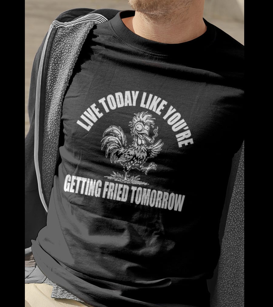 Live Today Like You're Getting Fried Tomorrow Smoking Chicken T-Shirt
