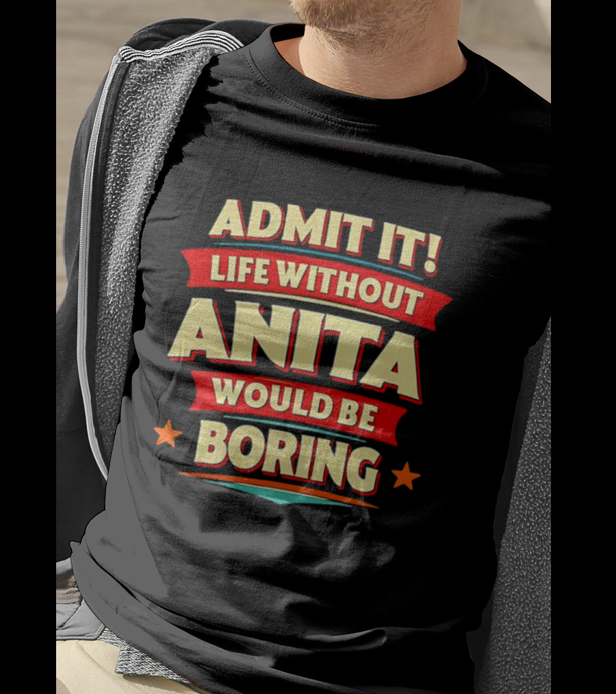 Admit It Life Without Anita Would Be Boring T-Shirt