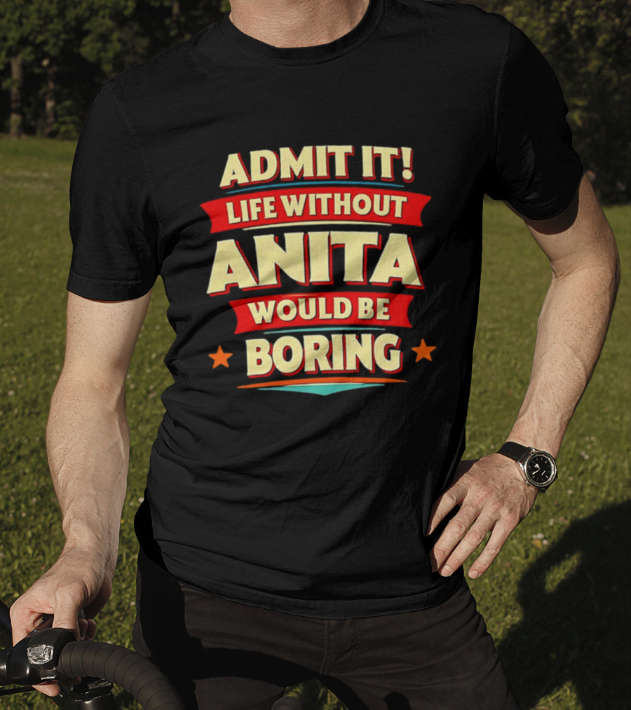 Admit It Life Without Anita Would Be Boring T-Shirt
