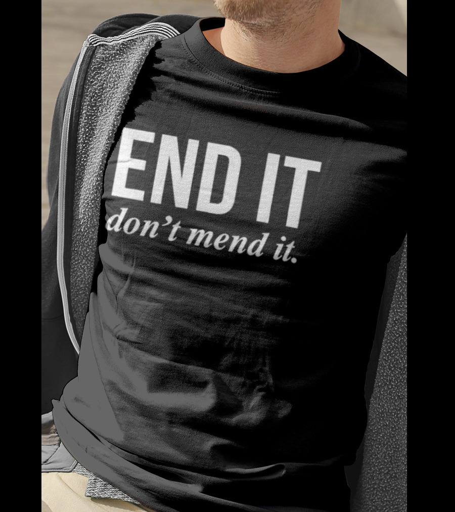 End It Don't Mend It T-Shirt
