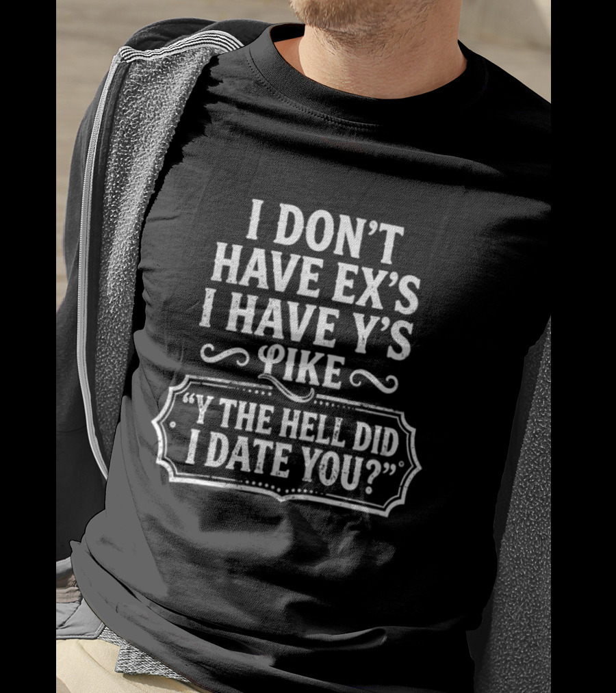 I Don't Have Ex's I Have Y's Like Y The Hell Did I Date You Question T-Shirt