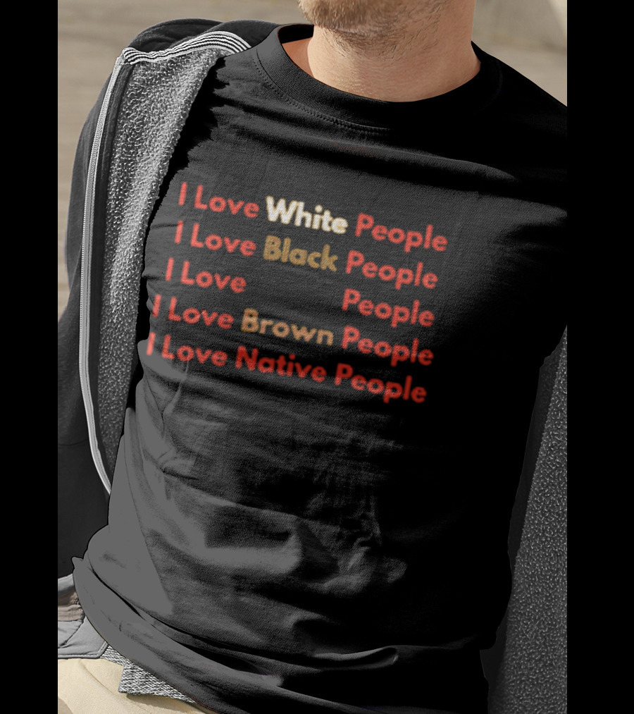 I Love White Black Brown Native People Inclusive Message T-Shirt