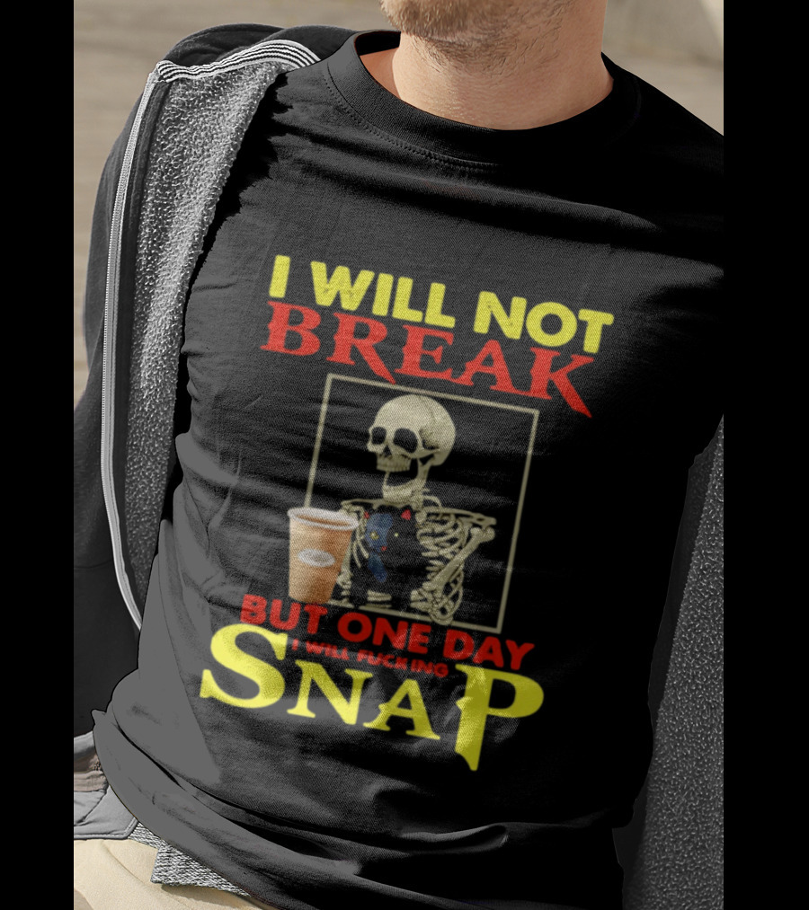 I Will Not Break But One Day I Will Fucking Snap Skull With Coffee Cup Skeleton T-Shirt