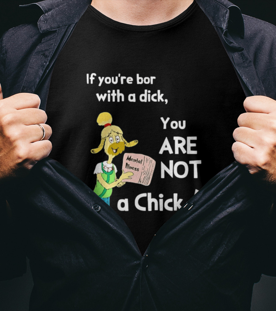 If You're Born With A Dick You Are Not A Chick Mental Lness T-Shirt
