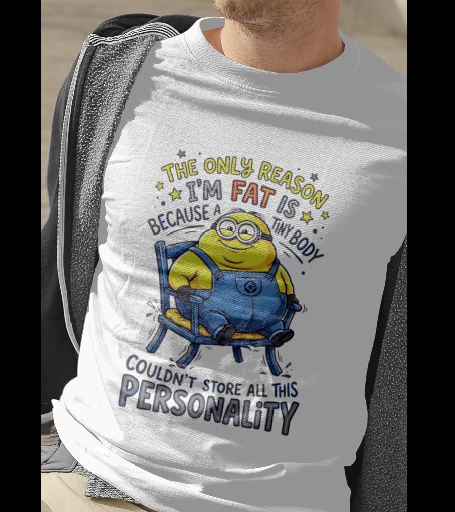 Minion The Only Reason I'm Fat Tiny Body Couldn't Store All This Personality T-Shirt