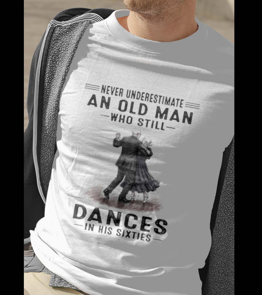 Never Underestimate An Old Man Who Still Dances In His Sixties T-Shirt