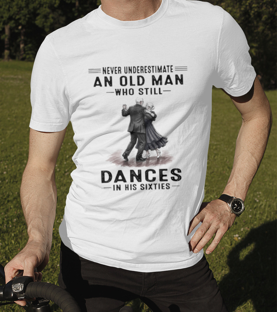Never Underestimate An Old Man Who Still Dances In His Sixties T-Shirt