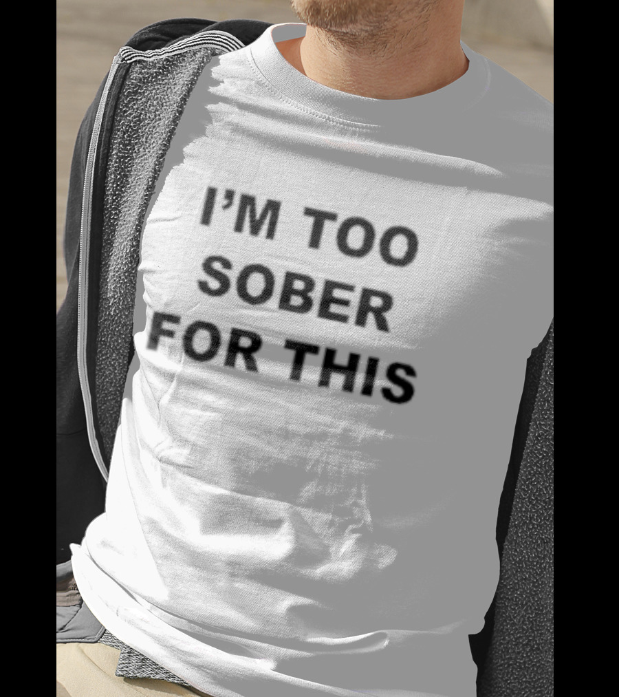 I'm Too Sober For This T-Shirt