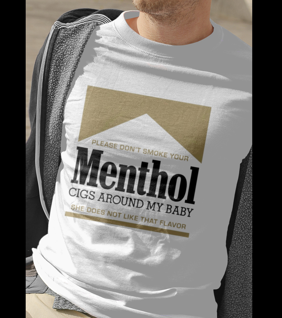 Please Don't Smoke Your Menthol Cigs Around My Baby She Does Not Like That Flavor T-Shirt