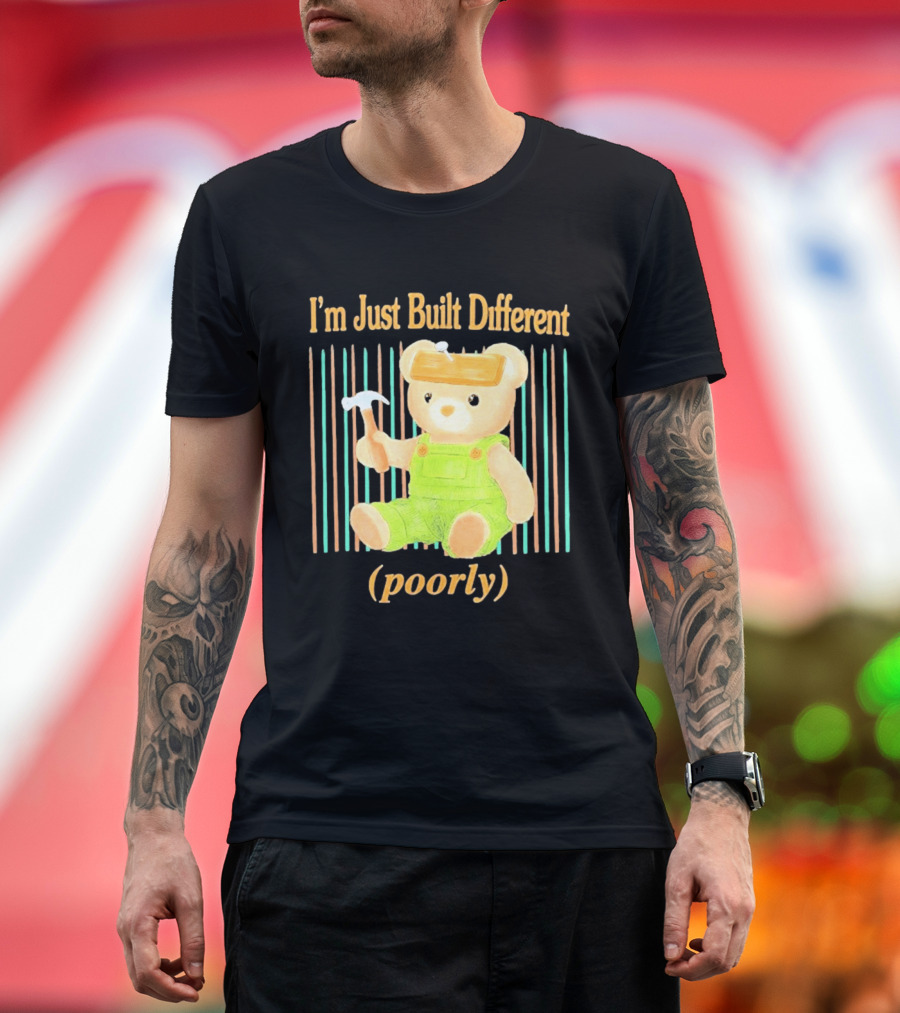 I'm Just Built Different Poorly Bear In Overalls With Hammer T-Shirt