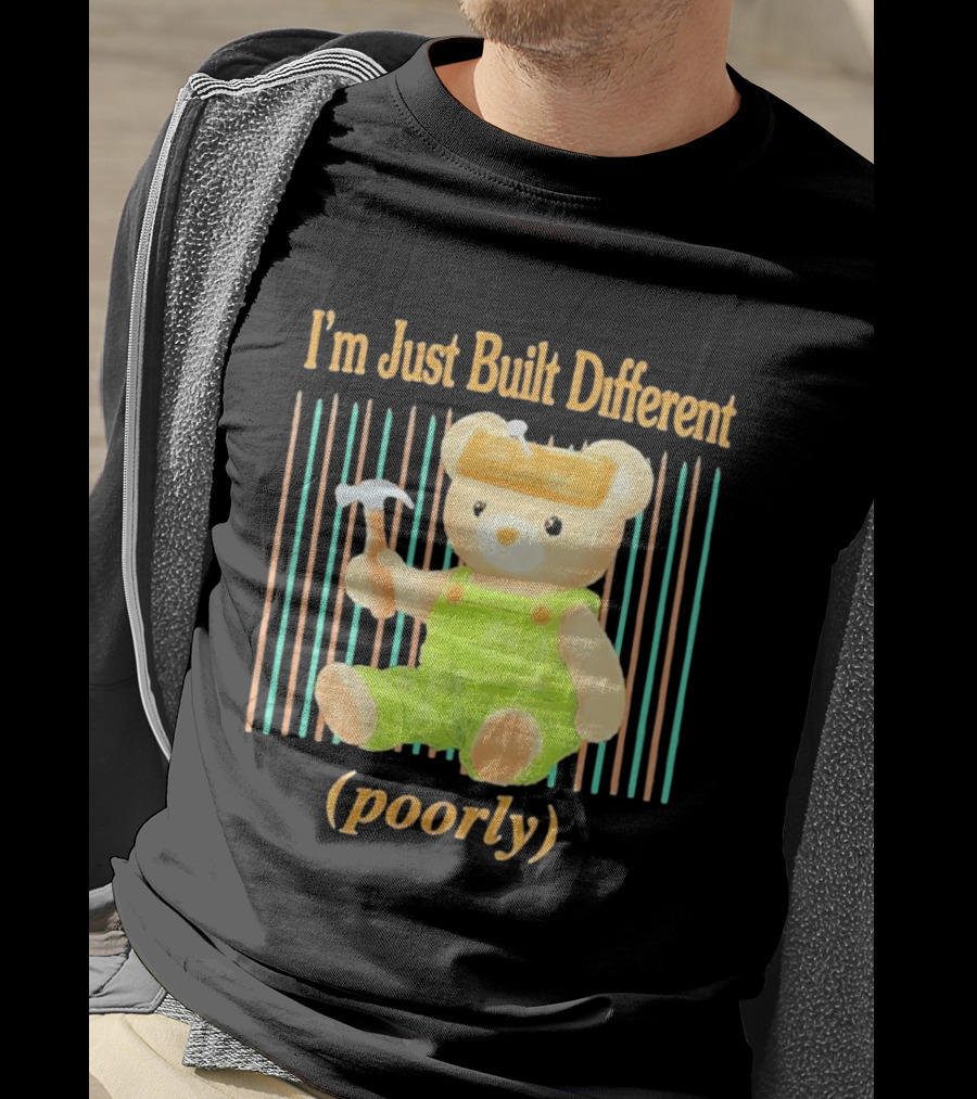 I'm Just Built Different Poorly Bear In Overalls With Hammer T-Shirt