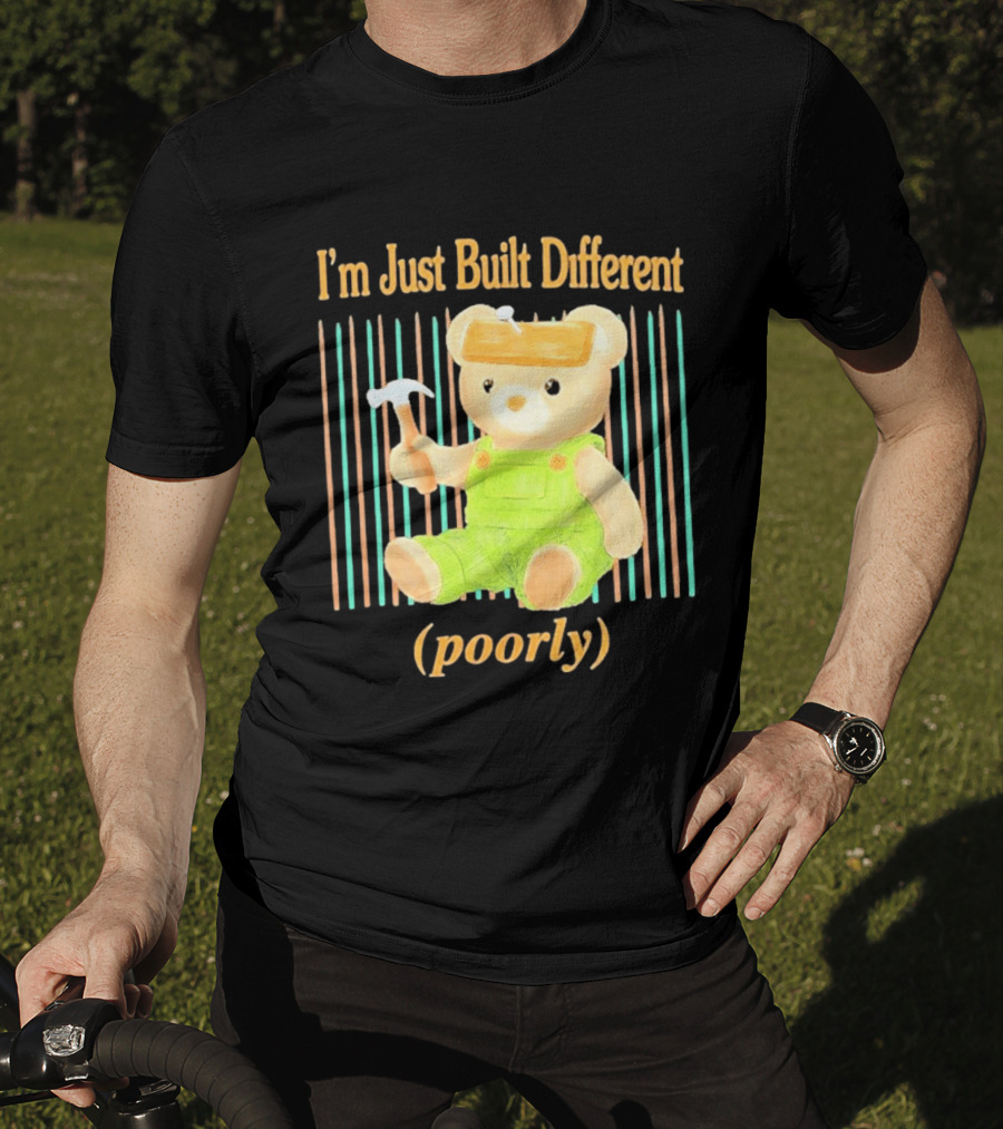 I'm Just Built Different Poorly Bear In Overalls With Hammer T-Shirt