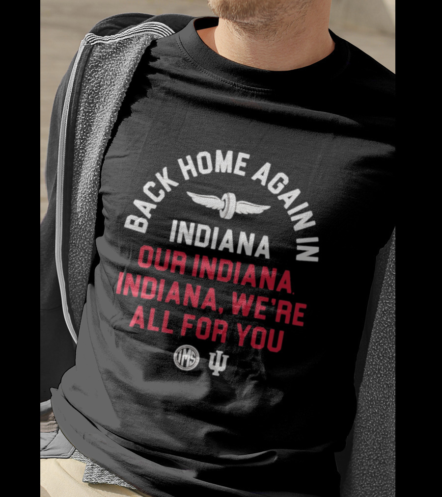 Back Home Again Indiana Our Indiana We're All For You Indianapolis Motor Speedway T-Shirt