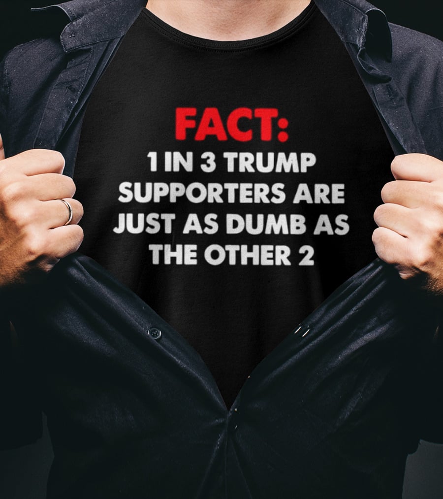 Fact 1 In 3 Trump Supporters Are Just As Dumb As The Other 2 T-Shirt