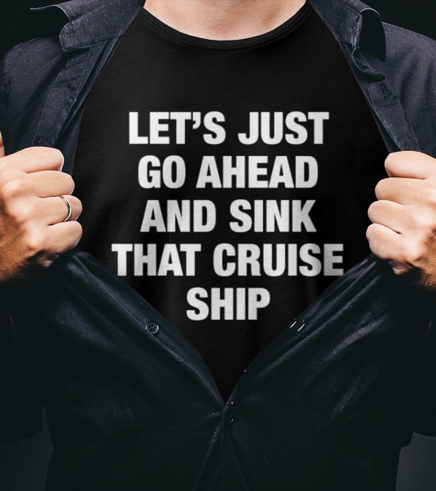 Let's Just Go Ahead And Sink That Cruise Ship T-Shirt