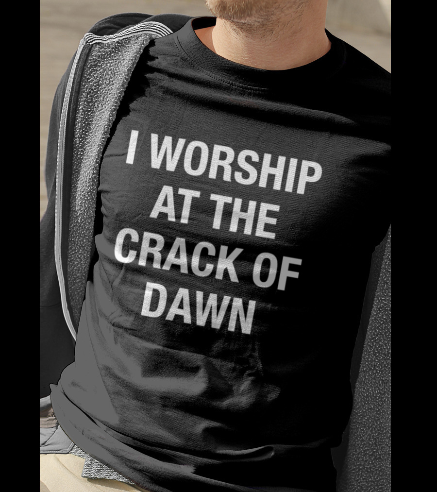 I Worship At The Crack Of Dawn T-Shirt