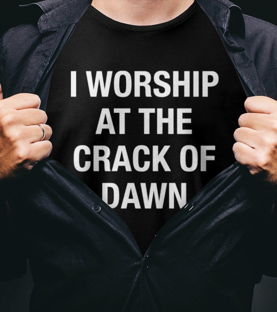 I Worship At The Crack Of Dawn T-Shirt