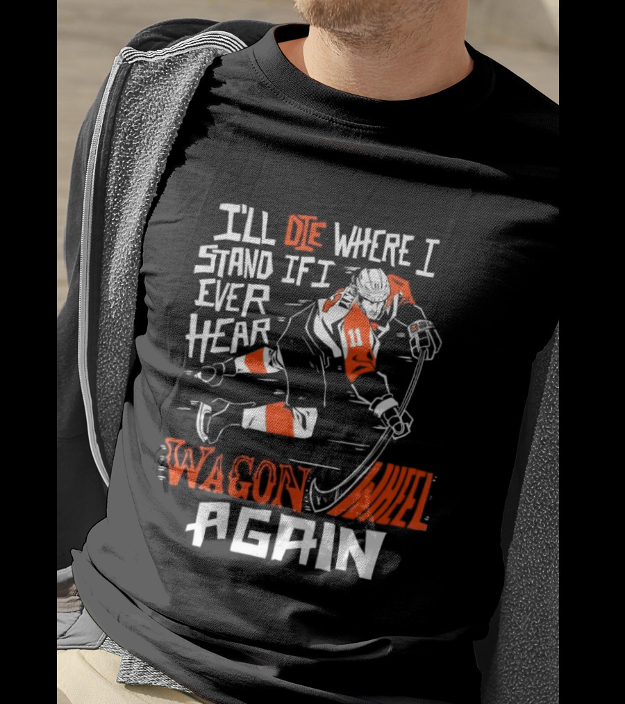 Philadelphia Flyers I'll Die Where I Stand If I Ever Hear Wagon Wheel Again Hockey Player T-Shirt