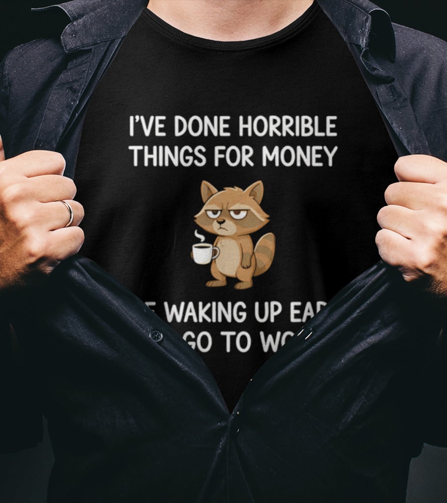 I've Done Horrible Things For Money Grumpy Raccoon Waking Up Early To Go To Work T-Shirt