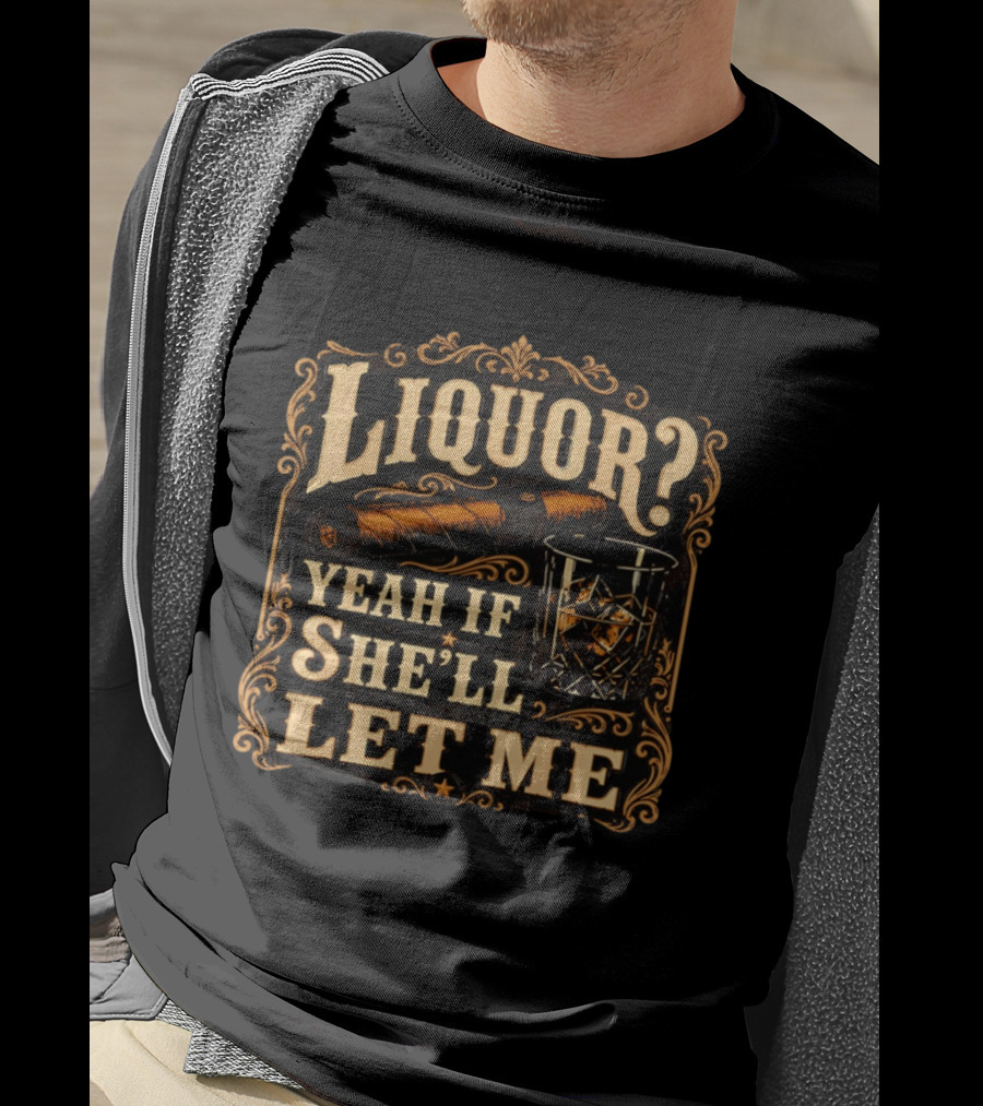 Liquor Yeah If She'll Let Me Cigar Whiskey Glass T-Shirt