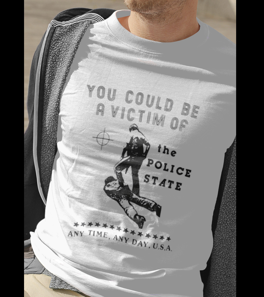 You Could Be A Victim Of The Police State Any Time Any Day USA T-Shirt