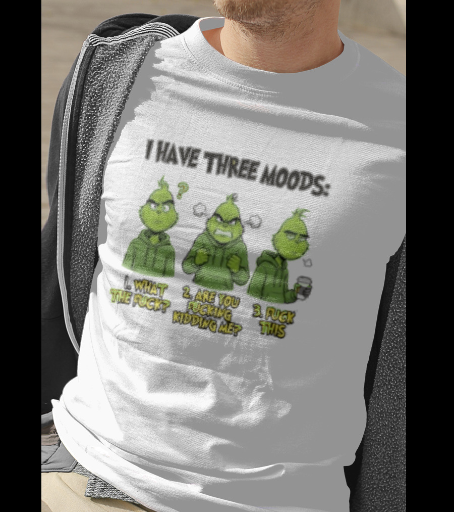 Grinch I Have Three Moods What The Fuck Are You Fucking Kidding Me Fuck This T-Shirt