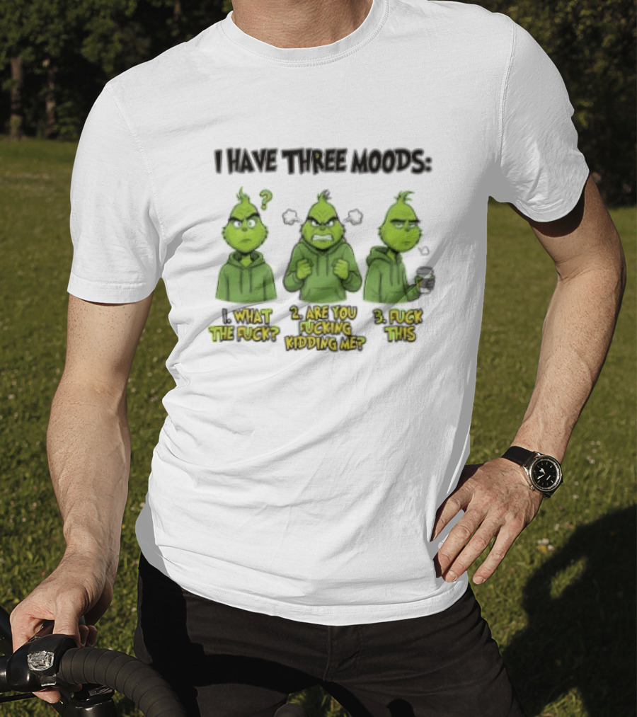 Grinch I Have Three Moods What The Fuck Are You Fucking Kidding Me Fuck This T-Shirt