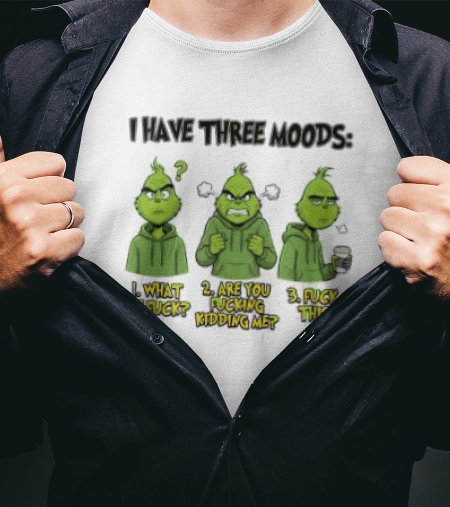 Grinch I Have Three Moods What The Fuck Are You Fucking Kidding Me Fuck This T-Shirt