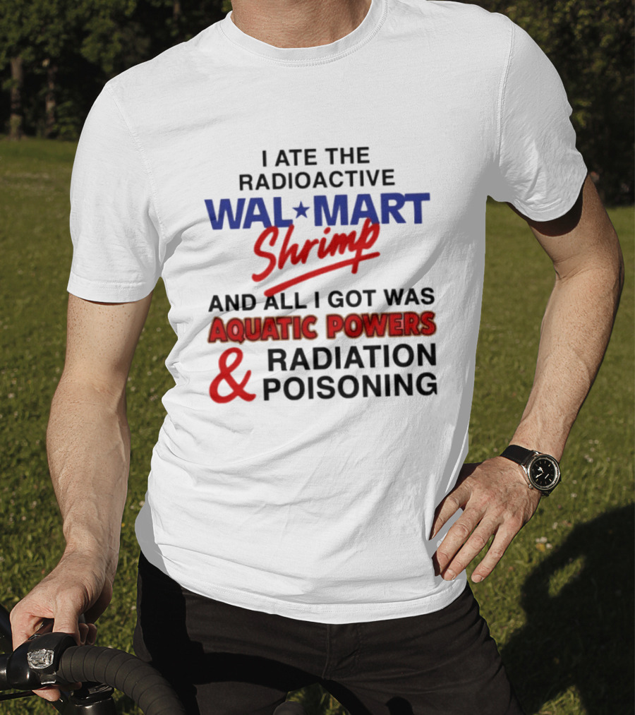 I Ate The Radioactive Walmart Shrimp Aquatic Powers And Radiation Poisoning T-Shirt