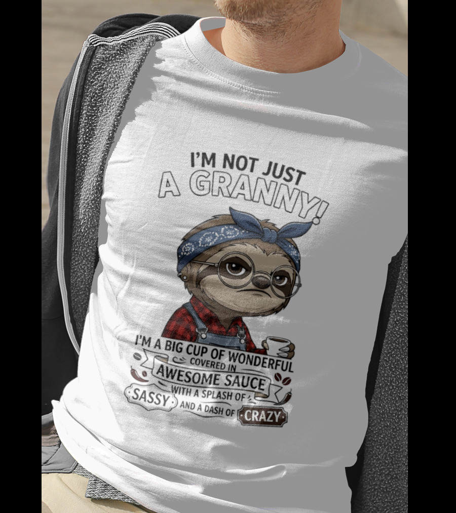 I'm Not Just A Granny I'm A Big Cup Of Wonderful Covered In Awesome Sauce Sassy Crazy T-Shirt