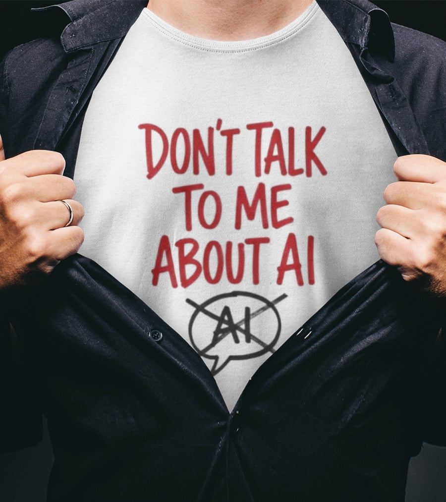 Don't Talk To Me About AI Anti AI T-Shirt