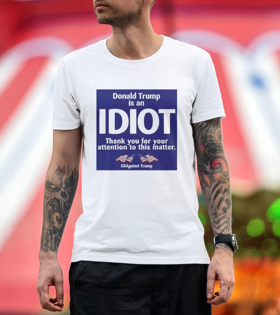 Donald Trump Is An Idiot Thank You For Your Attention To This Matter USAgainst1 Trump T-Shirt
