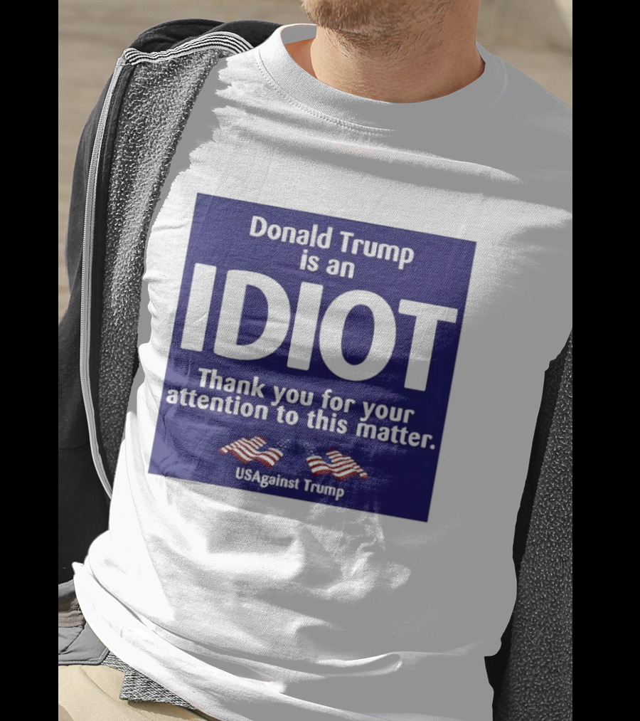 Donald Trump Is An Idiot Thank You For Your Attention To This Matter USAgainst1 Trump T-Shirt