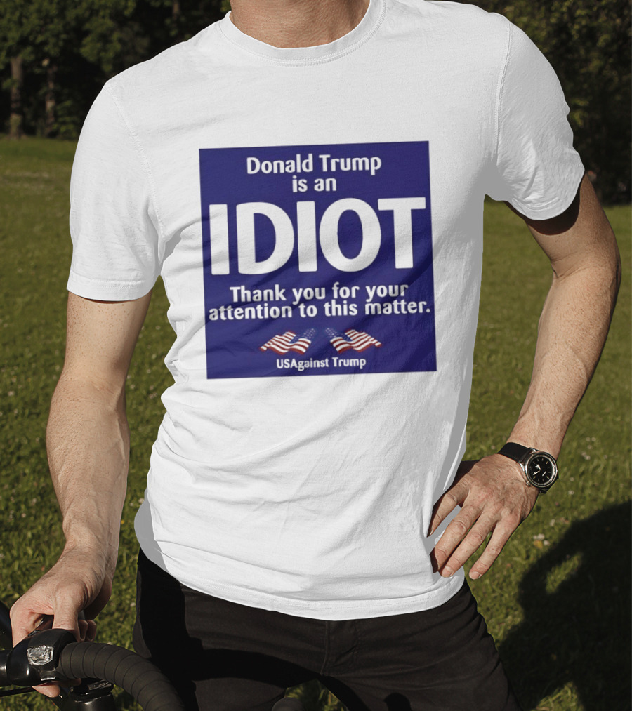 Donald Trump Is An Idiot Thank You For Your Attention To This Matter USAgainst1 Trump T-Shirt
