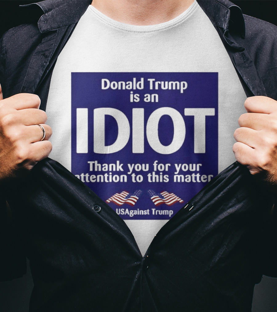 Donald Trump Is An Idiot Thank You For Your Attention To This Matter USAgainst1 Trump T-Shirt