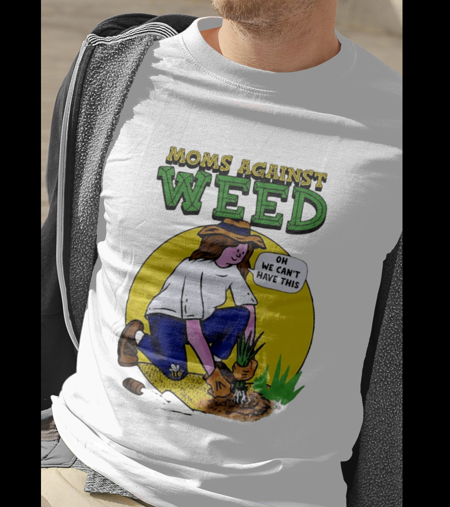 Moms Against Weed Oh We Can't Have This Gardening T-Shirt