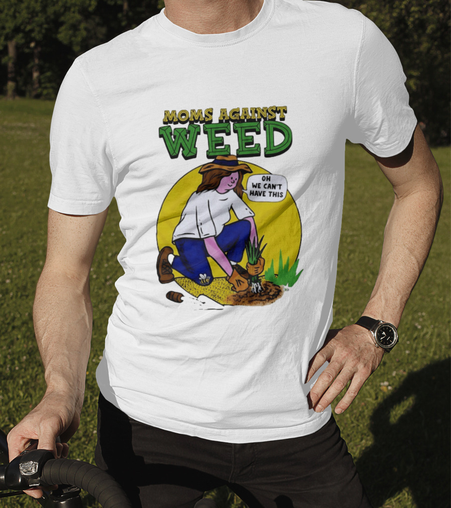 Moms Against Weed Oh We Can't Have This Gardening T-Shirt