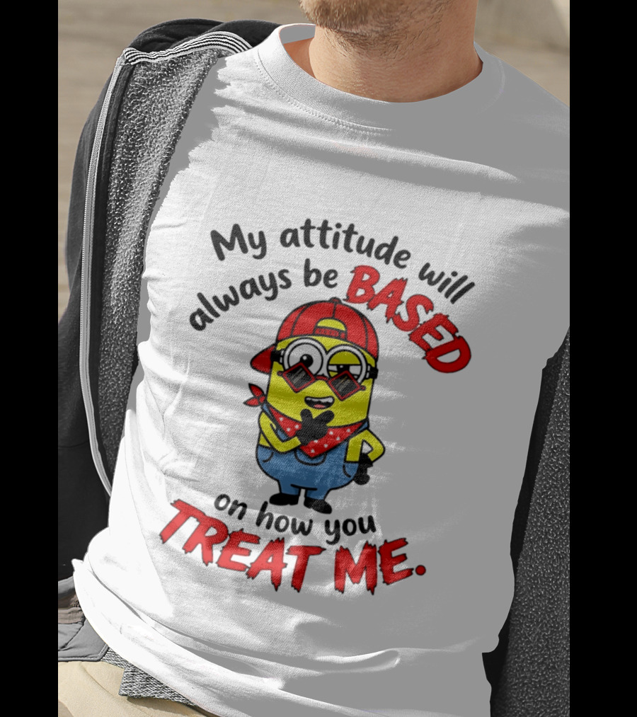 My Attitude Will Always Be Based On How You Treat Me Minion T-Shirt